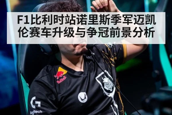 F1比利时站诺里斯季军迈凯伦赛车升级与争冠前景分析