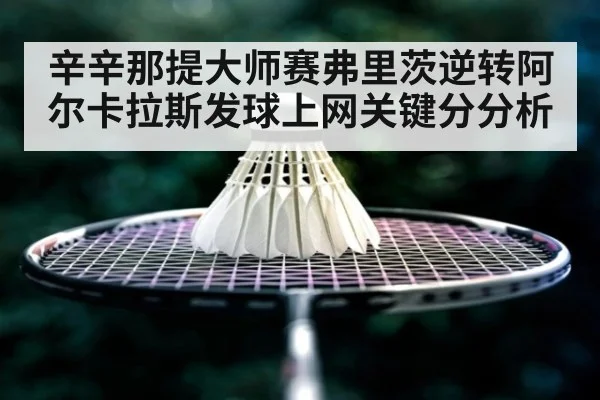 辛辛那提大师赛弗里茨逆转阿尔卡拉斯发球上网关键分分析