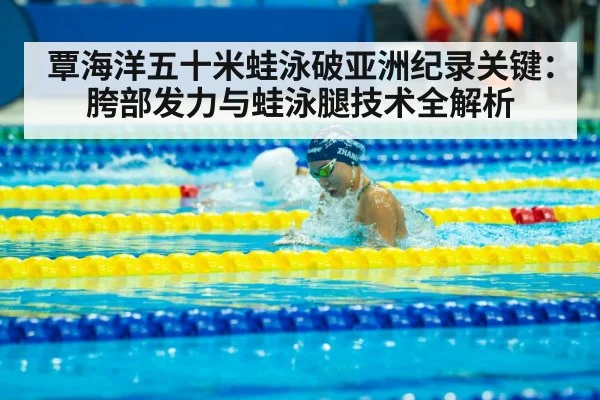 覃海洋五十米蛙泳破亚洲纪录关键：胯部发力与蛙泳腿技术全解析