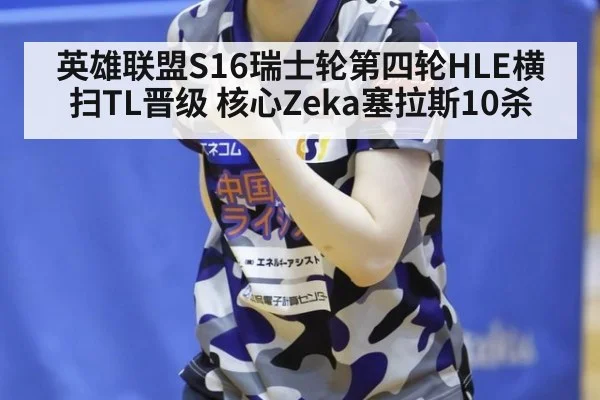 英雄联盟S16瑞士轮第四轮HLE横扫TL晋级 核心Zeka塞拉斯10杀