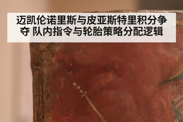 迈凯伦诺里斯与皮亚斯特里积分争夺 队内指令与轮胎策略分配逻辑