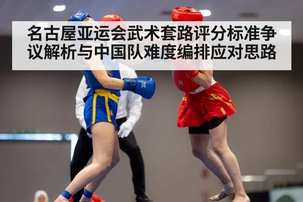 名古屋亚运会武术套路评分标准争议解析与中国队难度编排应对思路