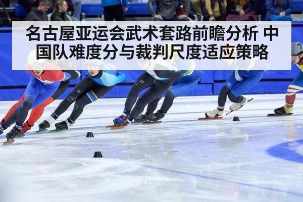 名古屋亚运会武术套路前瞻分析 中国队难度分与裁判尺度适应策略