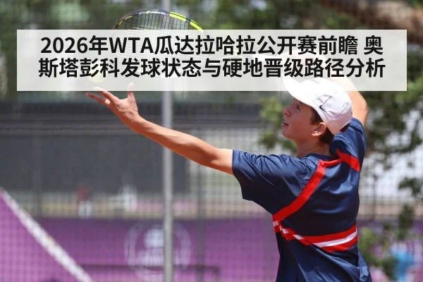 2026年WTA瓜达拉哈拉公开赛前瞻 奥斯塔彭科发球状态与硬地晋级路径分析
