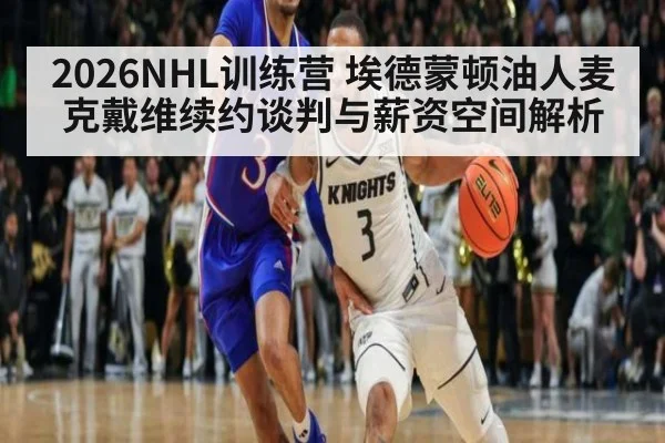 2026NHL训练营 埃德蒙顿油人麦克戴维续约谈判与薪资空间解析