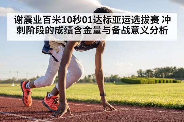 谢震业百米10秒01达标亚运选拔赛 冲刺阶段的成绩含金量与备战意义分析