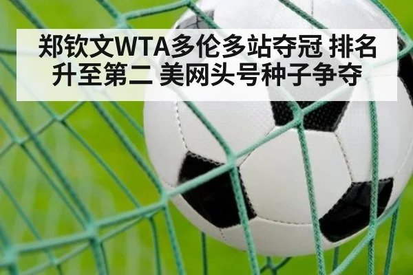 郑钦文WTA多伦多站夺冠 排名升至第二 美网头号种子争夺