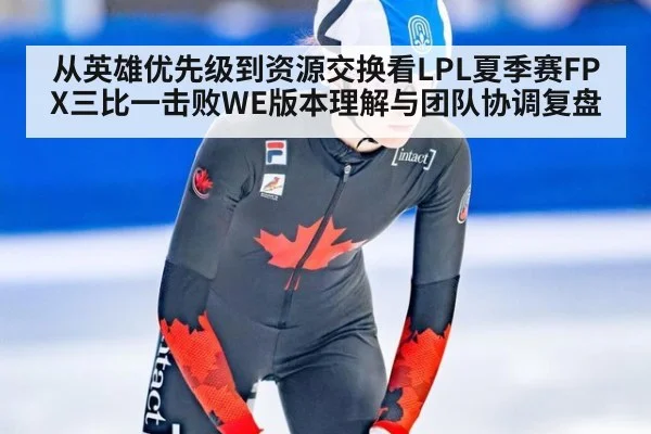 从英雄优先级到资源交换看LPL夏季赛FPX三比一击败WE版本理解与团队协调复盘