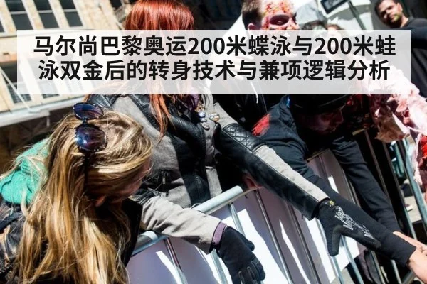 马尔尚巴黎奥运200米蝶泳与200米蛙泳双金后的转身技术与兼项逻辑分析